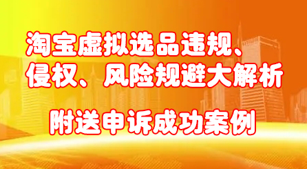 淘宝虚拟选品违规、侵权、风险规避大解析，附送申诉成功案例！插图