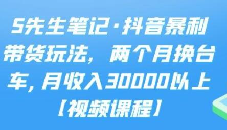 S先生笔记《抖音暴利带货玩法》两个月换台车,月收入30000以上