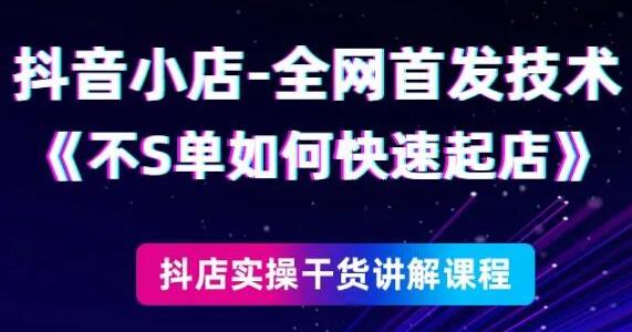 《抖音小店全网首发技术》不刷单如何快速起店