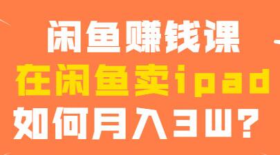 闲鱼赚钱项目，在闲鱼卖ipad，如何月入3W？