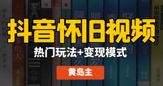 黄岛主 抖音怀旧视频热门玩法+变现模式大解析课程视频