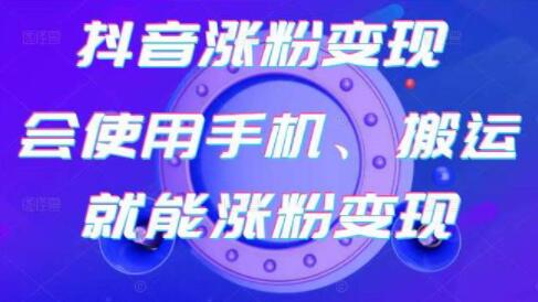 《抖音涨粉变现》会使用手机或搬运就能涨粉变现