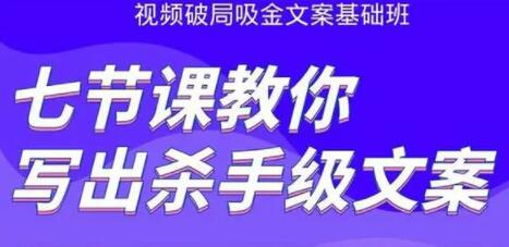 文案怎么写作策划？视频破局吸金文案班：七节课教你写出杀手级文案