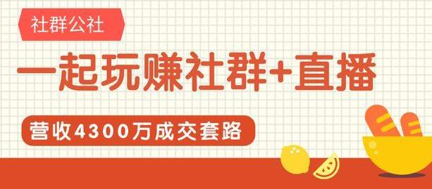 社群公社《一起玩赚社群+直播》营收4300万成交套路拆解