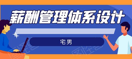 宅男-薪酬管理体系设计培训课程，绝对能落地有效果