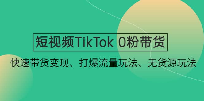 短视频TikTok 0粉带货：快速带货变现、打爆流量玩法、无货源玩法插图