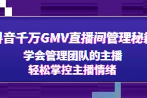 抖音千万GMV直播间管理秘籍：学会管理团队的主播，轻松掌控主播情绪