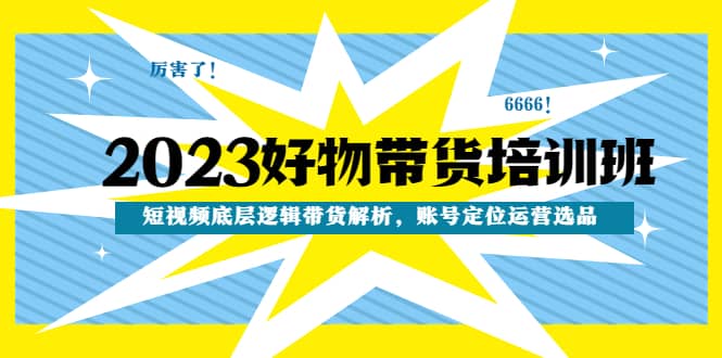 2023好物带货培训班：短视频底层逻辑带货解析，账号定位运营选品插图