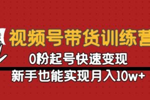 视频号带货训练营：0粉起号快速变现，新手也能实现月入10w+