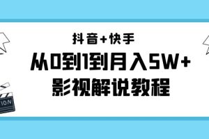 抖音+快手从0到1到月入5W+影视解说教程（更新11月份）-价值999元