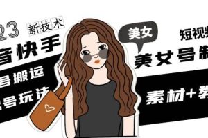 2023抖音快手短视频美女号制作 美女号搬运新起号玩法 新技术(素材 教程)