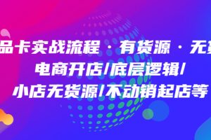 商品卡实战流程·有货源无货源 电商开店/底层逻辑/小店无货源/不动销起店等