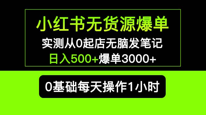 小红书无货源爆单 实测从0起店无脑发笔记爆单3000 长期项目可多店插图