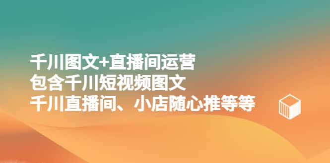 千川图文 直播间运营，包含千川短视频图文、千川直播间、小店随心推等等插图