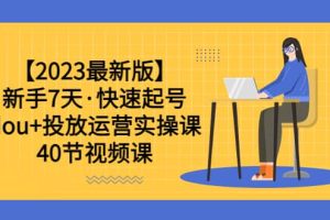 【2023最新版】新手7天·快速起号：dou 投放运营实操课（40节视频课）