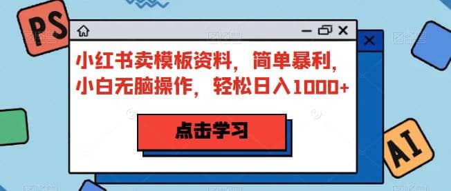 小红书卖模板资料，简单暴利，小白无脑操作，轻松日入1000 【揭秘】插图