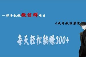 用微信群做副业，0成本疯狂裂变，当天见收益 一部手机实现每天轻松躺赚300