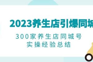 2023养生店·引爆同城，300家养生店同城号实操经验总结