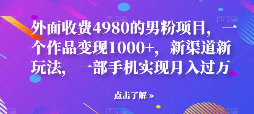 外面收费4980的男粉项目，一个作品变现1000 ，新渠道新玩法，一部手机实现月入过万【揭秘】插图