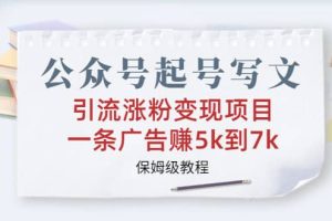 公众号起号写文、引流涨粉变现项目，一条广告赚5k到7k，保姆级教程