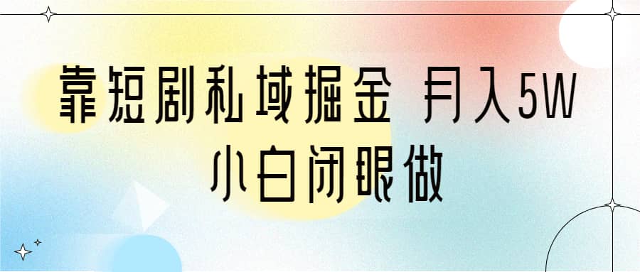 靠短剧私域掘金 月入5W 小白闭眼做（教程 2T资料）插图