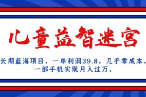 长期蓝海项目 儿童益智迷宫 一单利润39.8 几乎零成本 一部手机实现月入过万