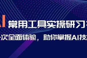 AI-常用工具实操研习社，一次全面体验，助你掌握AI技术