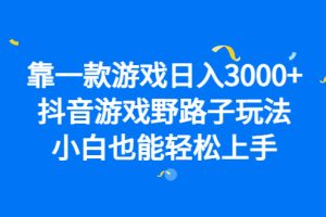 靠一款游戏日入3000 ，抖音游戏野路子玩法，小白也能轻松上手