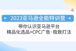 2023亚马逊全能特训营：玩转亚马逊平台 精品化·选品 CPC广告·极致打法