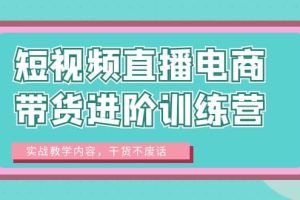 短视频直播电商带货进阶训练营：实战教学内容，干货不废话