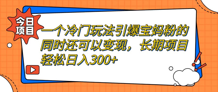 一个冷门玩法引爆宝妈粉的同时还可以变现，长期项目轻松日入300插图