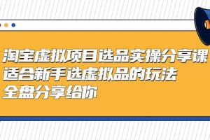 淘宝虚拟项目选品实操分享课，适合新手选虚拟品的玩法 全盘分享给你