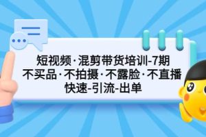 短视频·混剪带货培训-第7期 不买品·不拍摄·不露脸·不直播 快速引流出单