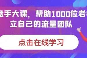 IP-操盘手大课，帮助1000位老板建立自己的流量团队（13节课）