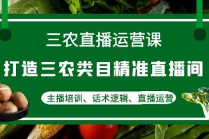 三农直播运营课：打造三农类目精准直播间，主播培训、话术逻辑、直播运营