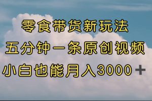 零食带货新玩法，5分钟一条原创视频，新手小白也能轻松月入3000  （教程）