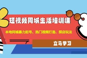 短视频同城生活培训课：本地同城暴力起号、热门视频打造、探店玩法