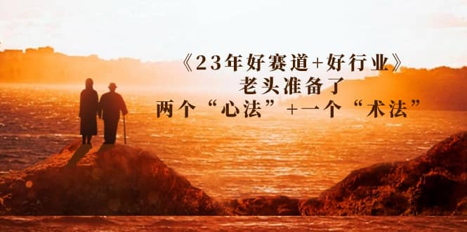 某收费文章《23年好赛道 好行业》老头准备了两个“心法” 一个“术法”插图