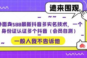 外面卖588最新抖音多实名技术，一个身份证认证多个抖音（会员自测）