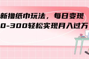 最新撸纸巾玩法，每日变现 200-300轻松实现月入过万