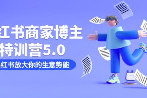 小红书商家-博主特训营5.0，用小红书放大你的生意势能（19节课 资料）