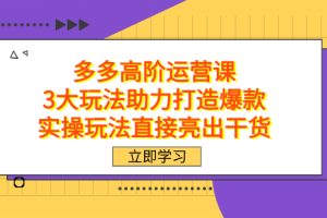 拼多多高阶·运营课，3大玩法助力打造爆款，实操玩法直接亮出干货