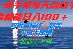 一部手机每天动动手指就能日入100 可批量操作，新手小白无脑撸，收益无上限