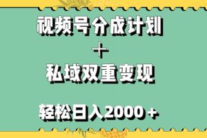 视频号分成计划＋私域双重变现，轻松日入1000＋，无任何门槛，小白轻松上手