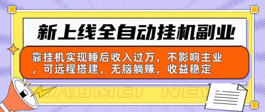 新上线全自动挂机副业：靠挂机实现睡后收入过万，不影响主业可远程搭建…