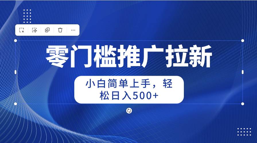 零门槛推广拉新，小白简单上手，轻松日入500+