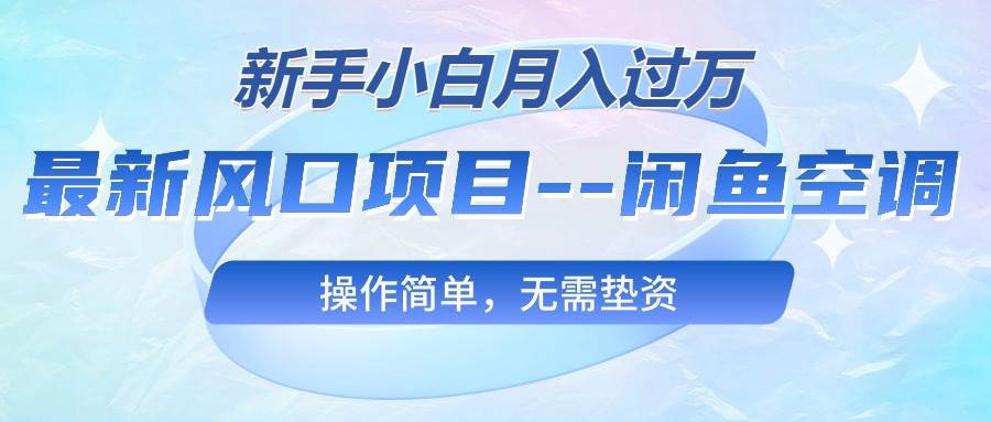 最新风口项目—闲鱼空调，新手小白月入过万，操作简单，无需垫资