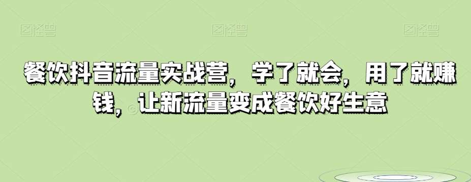 餐饮抖音流量实战营，学了就会，用了就赚钱，让新流量变成餐饮好生意