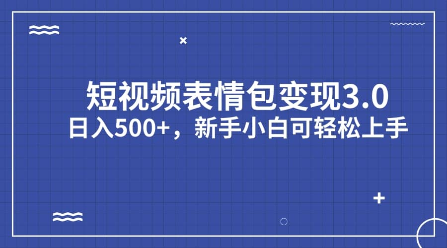 短视频表情包变现项目3.0，日入500+，新手小白轻松上手（教程+资料）