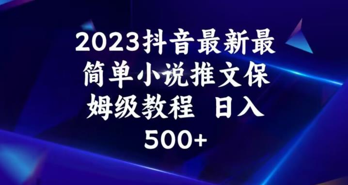 2023抖音最新最简单小说推文保姆级教程，日入500+【揭秘】